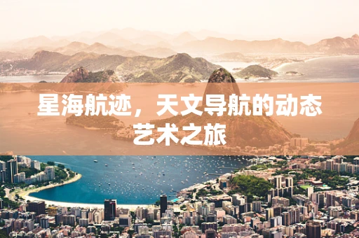 星海航迹，天文导航的动态艺术之旅