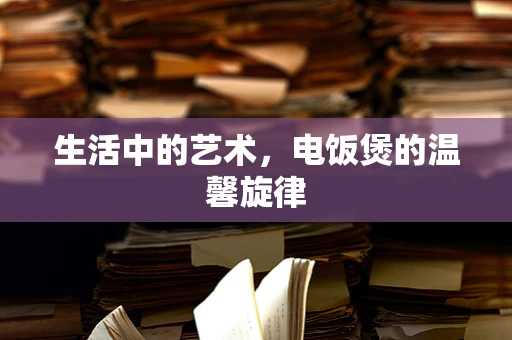 生活中的艺术，电饭煲的温馨旋律