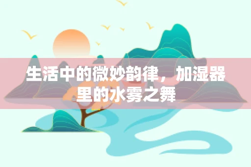 生活中的微妙韵律，加湿器里的水雾之舞