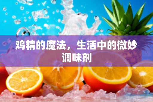 鸡精的魔法，生活中的微妙调味剂