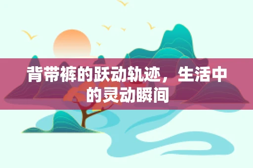 背带裤的跃动轨迹，生活中的灵动瞬间