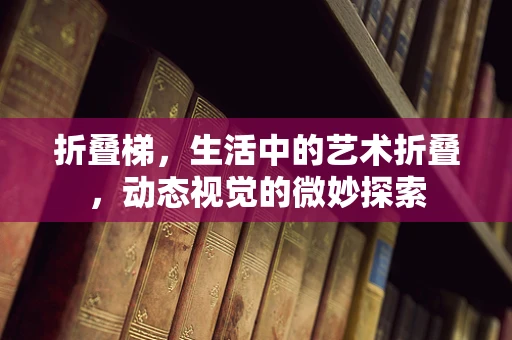 折叠梯，生活中的艺术折叠，动态视觉的微妙探索