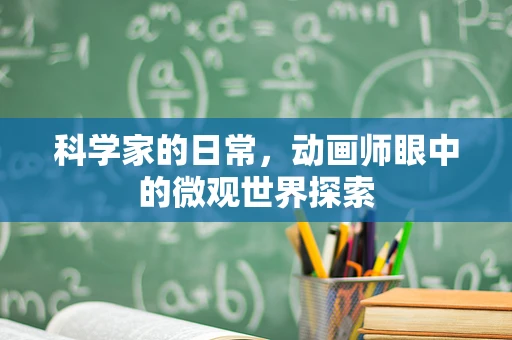 科学家的日常，动画师眼中的微观世界探索