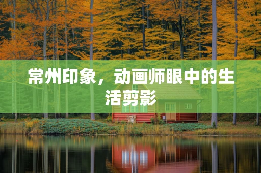 常州印象，动画师眼中的生活剪影