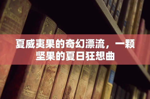 夏威夷果的奇幻漂流，一颗坚果的夏日狂想曲