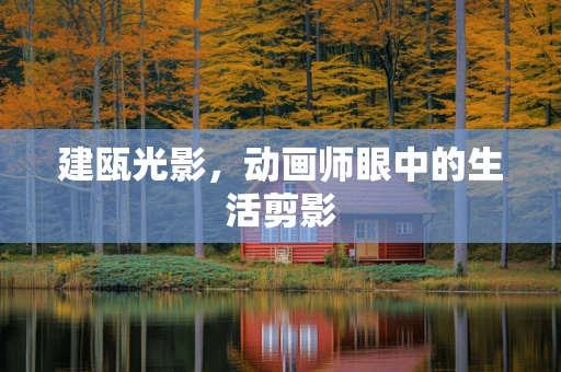 建瓯光影，动画师眼中的生活剪影