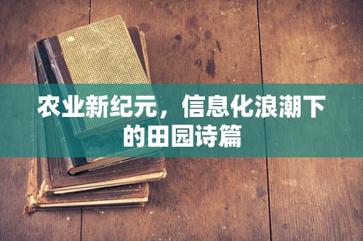 农业新纪元，信息化浪潮下的田园诗篇