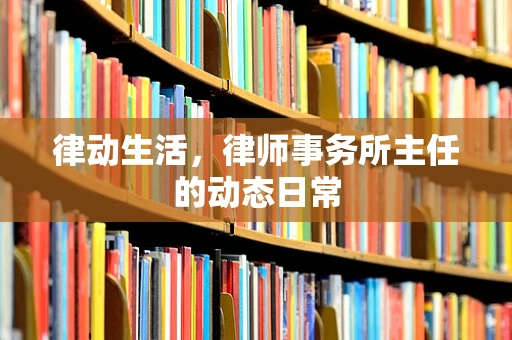 律动生活，律师事务所主任的动态日常