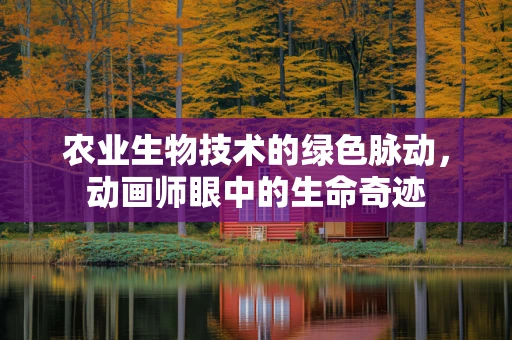 农业生物技术的绿色脉动，动画师眼中的生命奇迹