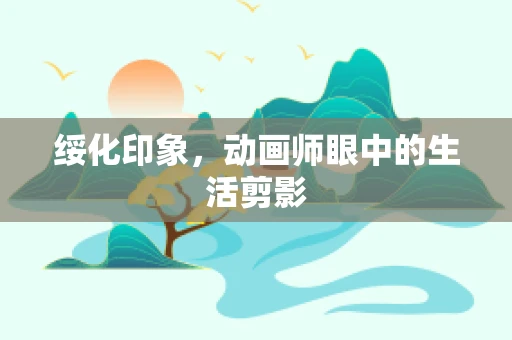 绥化印象，动画师眼中的生活剪影