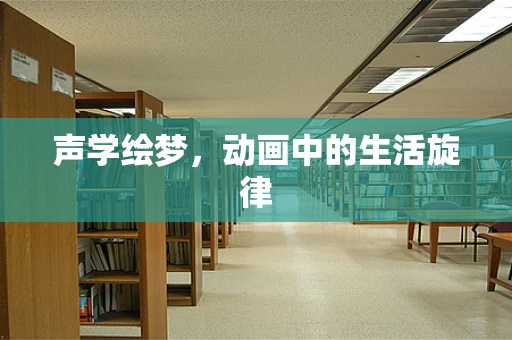 声学绘梦，动画中的生活旋律