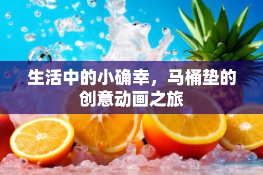 生活中的小确幸，马桶垫的创意动画之旅