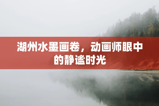 湖州水墨画卷，动画师眼中的静谧时光