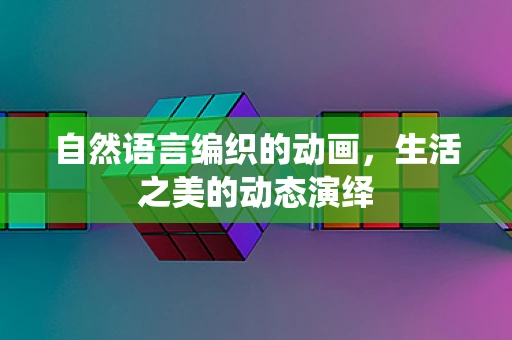 自然语言编织的动画，生活之美的动态演绎