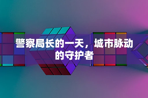 警察局长的一天，城市脉动的守护者