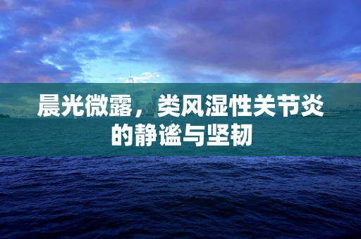 晨光微露，类风湿性关节炎的静谧与坚韧