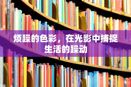 烦躁的色彩，在光影中捕捉生活的躁动