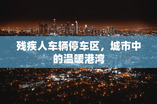 残疾人车辆停车区，城市中的温暖港湾