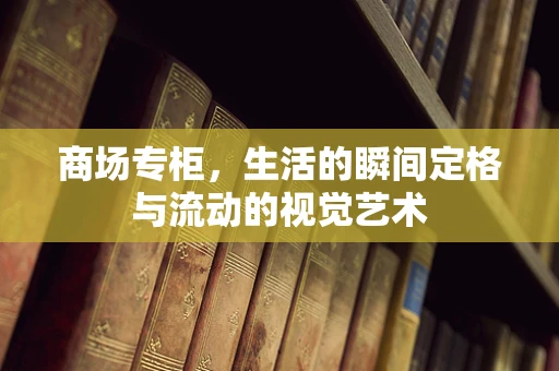 商场专柜，生活的瞬间定格与流动的视觉艺术