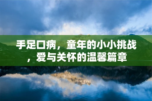 手足口病，童年的小小挑战，爱与关怀的温馨篇章