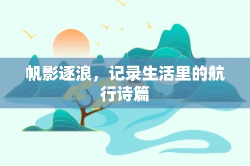 帆影逐浪，记录生活里的航行诗篇