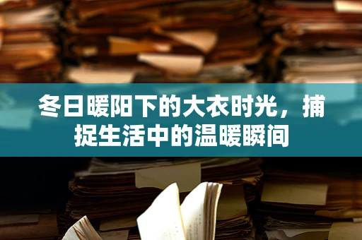 冬日暖阳下的大衣时光，捕捉生活中的温暖瞬间