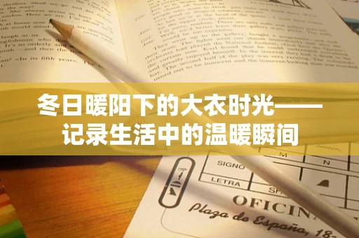 冬日暖阳下的大衣时光——记录生活中的温暖瞬间