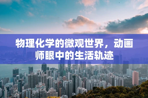 物理化学的微观世界，动画师眼中的生活轨迹