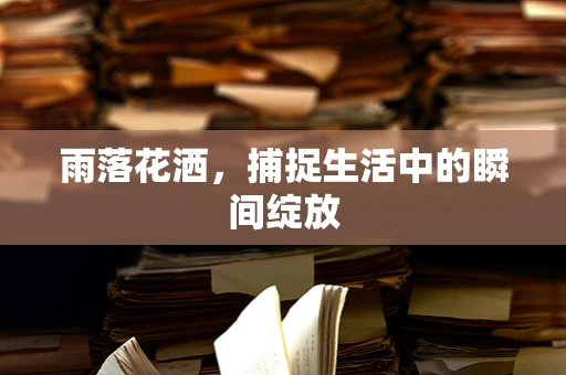 雨落花洒，捕捉生活中的瞬间绽放