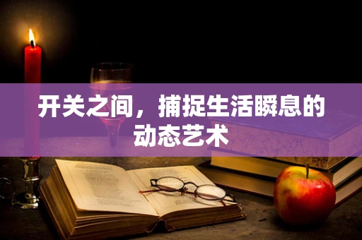 开关之间，捕捉生活瞬息的动态艺术