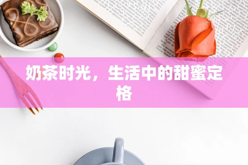 奶茶时光，生活中的甜蜜定格