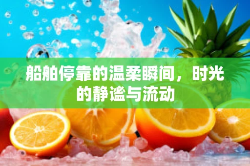 船舶停靠的温柔瞬间，时光的静谧与流动