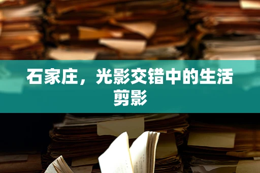 石家庄，光影交错中的生活剪影