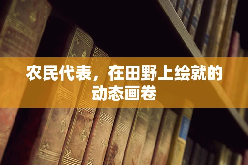 农民代表，在田野上绘就的动态画卷