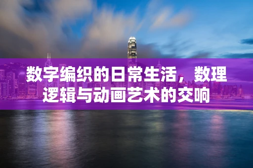 数字编织的日常生活，数理逻辑与动画艺术的交响