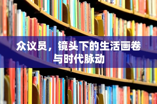 众议员，镜头下的生活画卷与时代脉动