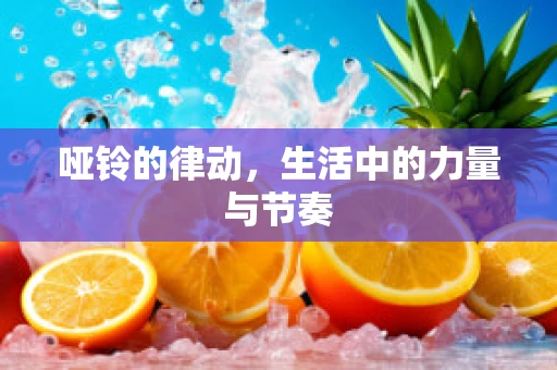 哑铃的律动，生活中的力量与节奏