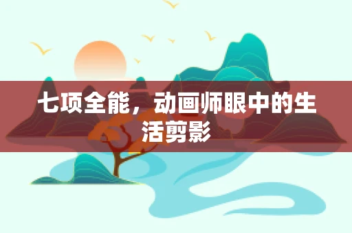 七项全能，动画师眼中的生活剪影