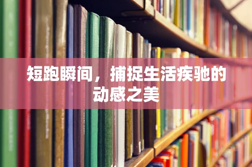 短跑瞬间，捕捉生活疾驰的动感之美