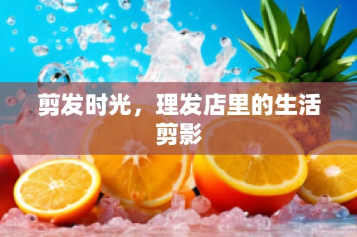 剪发时光，理发店里的生活剪影