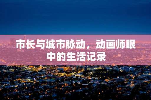 市长与城市脉动，动画师眼中的生活记录